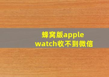 蜂窝版apple watch收不到微信