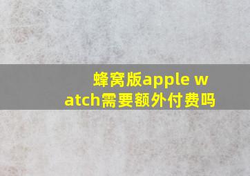 蜂窝版apple watch需要额外付费吗