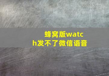 蜂窝版watch发不了微信语音