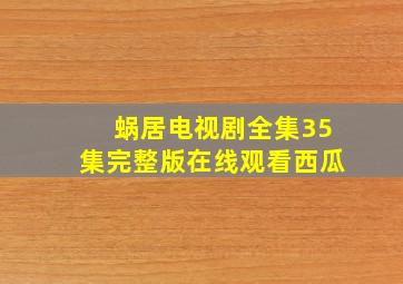 蜗居电视剧全集35集完整版在线观看西瓜