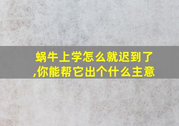 蜗牛上学怎么就迟到了,你能帮它出个什么主意