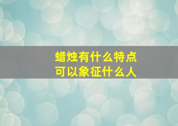 蜡烛有什么特点可以象征什么人