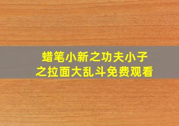 蜡笔小新之功夫小子之拉面大乱斗免费观看