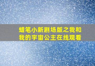 蜡笔小新剧场版之我和我的宇宙公主在线观看