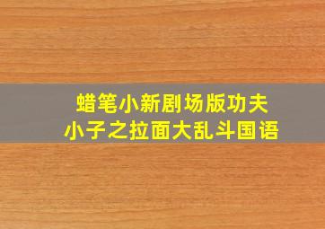 蜡笔小新剧场版功夫小子之拉面大乱斗国语