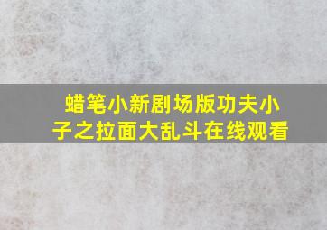 蜡笔小新剧场版功夫小子之拉面大乱斗在线观看