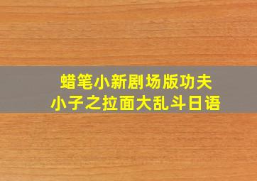 蜡笔小新剧场版功夫小子之拉面大乱斗日语