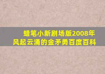 蜡笔小新剧场版2008年风起云涌的金矛勇百度百科