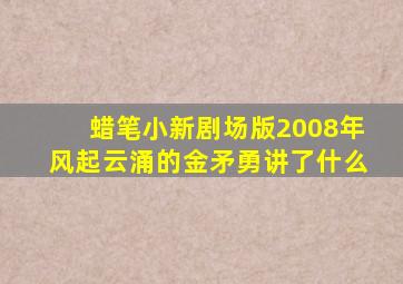 蜡笔小新剧场版2008年风起云涌的金矛勇讲了什么