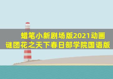 蜡笔小新剧场版2021动画谜团花之天下春日部学院国语版