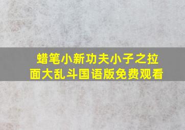 蜡笔小新功夫小子之拉面大乱斗国语版免费观看