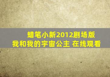 蜡笔小新2012剧场版 我和我的宇宙公主 在线观看