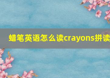 蜡笔英语怎么读crayons拼读