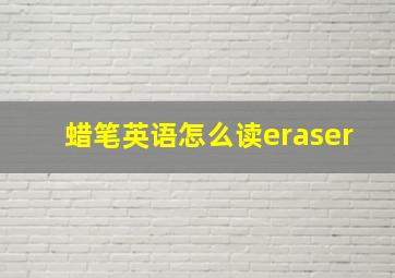 蜡笔英语怎么读eraser