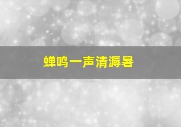 蝉鸣一声清溽暑