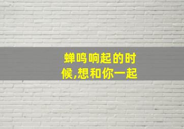 蝉鸣响起的时候,想和你一起