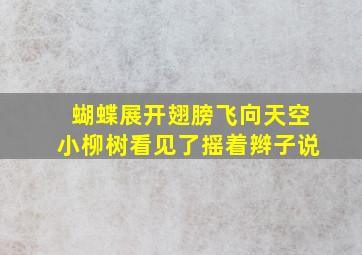 蝴蝶展开翅膀飞向天空小柳树看见了摇着辫子说