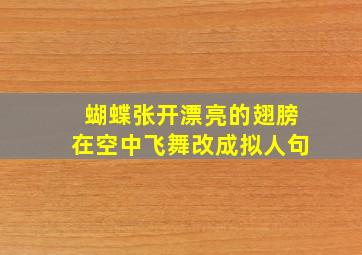 蝴蝶张开漂亮的翅膀在空中飞舞改成拟人句