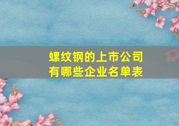 螺纹钢的上市公司有哪些企业名单表