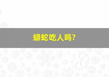 蟒蛇吃人吗?