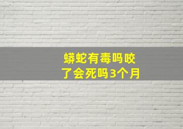 蟒蛇有毒吗咬了会死吗3个月