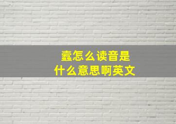 蠧怎么读音是什么意思啊英文