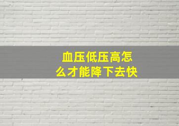 血压低压高怎么才能降下去快