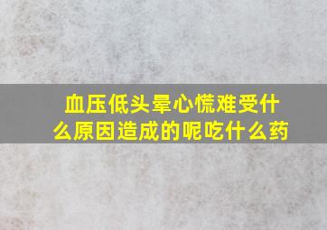 血压低头晕心慌难受什么原因造成的呢吃什么药