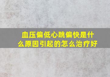 血压偏低心跳偏快是什么原因引起的怎么治疗好