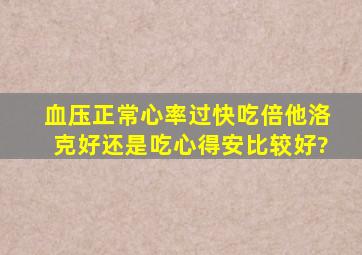 血压正常心率过快吃倍他洛克好还是吃心得安比较好?