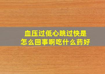 血压过低心跳过快是怎么回事啊吃什么药好