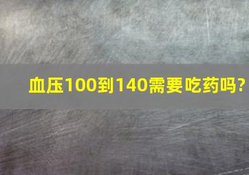 血压100到140需要吃药吗?