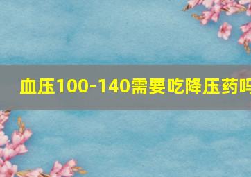 血压100-140需要吃降压药吗