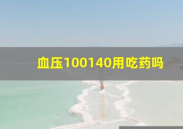 血压100140用吃药吗