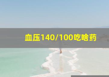 血压140/100吃啥药