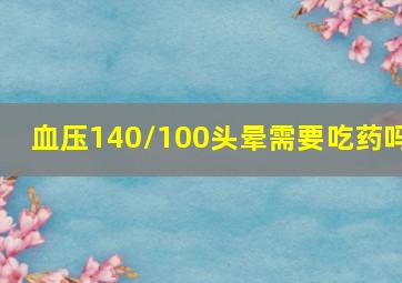 血压140/100头晕需要吃药吗