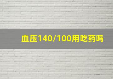 血压140/100用吃药吗