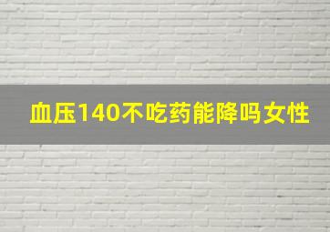 血压140不吃药能降吗女性