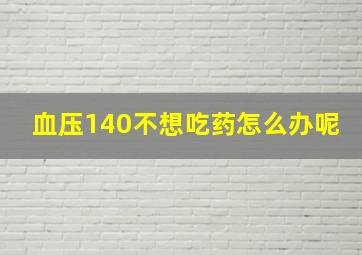 血压140不想吃药怎么办呢