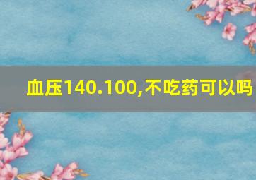 血压140.100,不吃药可以吗