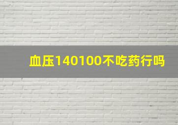 血压140100不吃药行吗