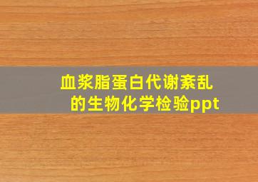 血浆脂蛋白代谢紊乱的生物化学检验ppt