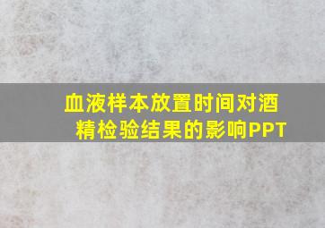 血液样本放置时间对酒精检验结果的影响PPT