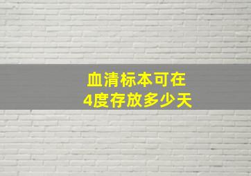 血清标本可在4度存放多少天