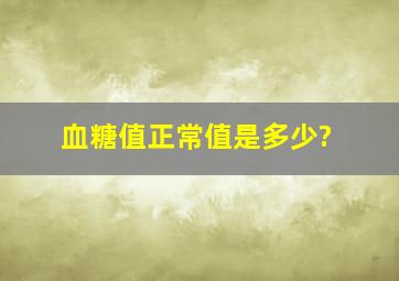 血糖值正常值是多少?