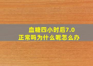 血糖四小时后7.0正常吗为什么呢怎么办