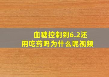 血糖控制到6.2还用吃药吗为什么呢视频