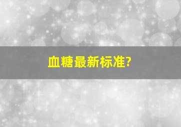 血糖最新标准?