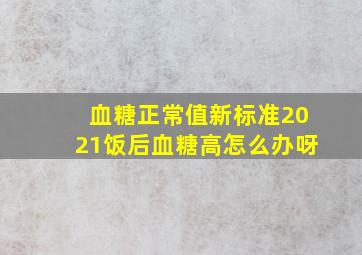 血糖正常值新标准2021饭后血糖高怎么办呀