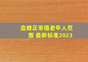 血糖正常值老年人范围 最新标准2023